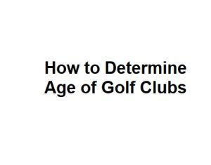 How to Determine Age of Golf Clubs
