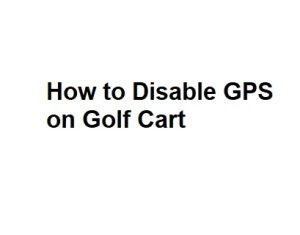 How to Disable GPS on Golf Cart