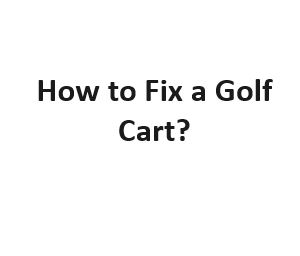 How to Fix a Golf Cart?