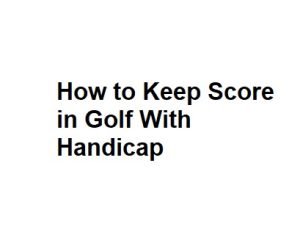 How to Keep Score in Golf With Handicap