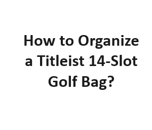 How to Organize a Titleist 14-Slot Golf Bag?