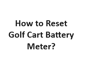How to Reset Golf Cart Battery Meter?