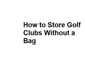 How to Store Golf Clubs Without a Bag