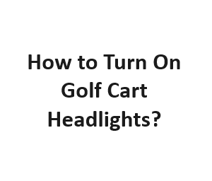 How to Turn On Golf Cart Headlights?