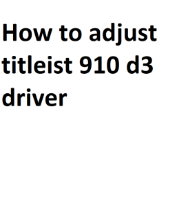 How to adjust titleist 910 d3 driver