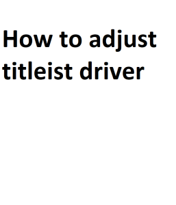 How to adjust titleist driver