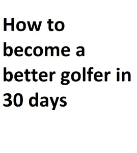 How to become a better golfer in 30 days