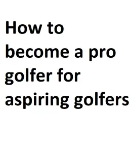 How to become a pro golfer for aspiring golfers