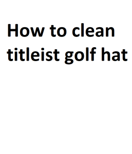 How to clean titleist golf hat