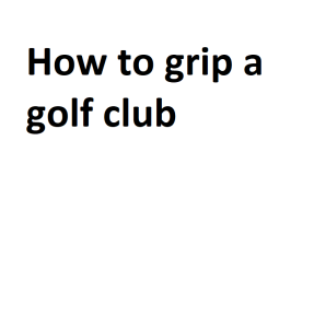 How to grip a golf club