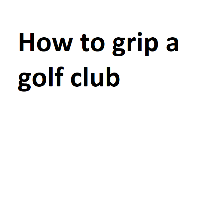 How To Grip A Golf Club Complete Info