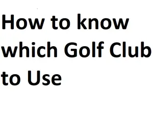 How to know which Golf Club to Use