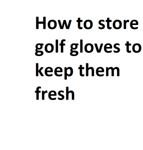 How to store golf gloves to keep them fresh