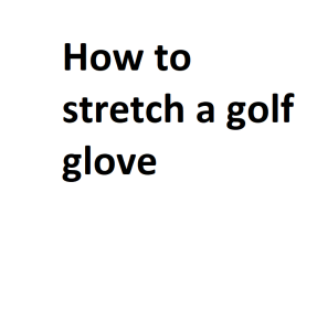 How to stretch a golf glove