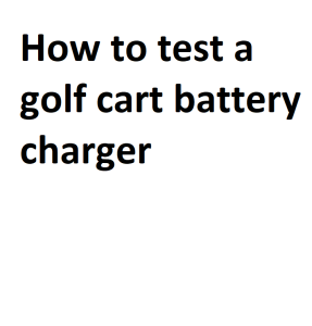 How to test a golf cart battery charger