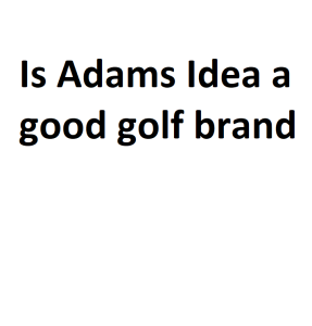 Is Adams Idea a good golf brand