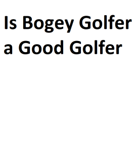 Is Bogey Golfer a Good Golfer
