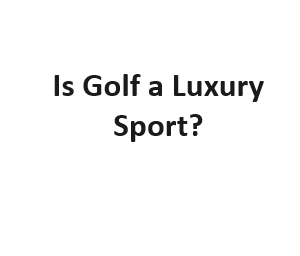 Is Golf a Luxury Sport?