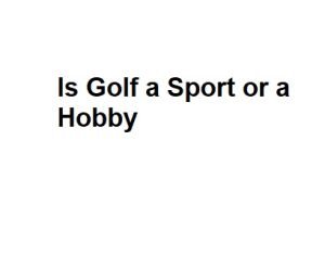 Is Golf a Sport or a Hobby