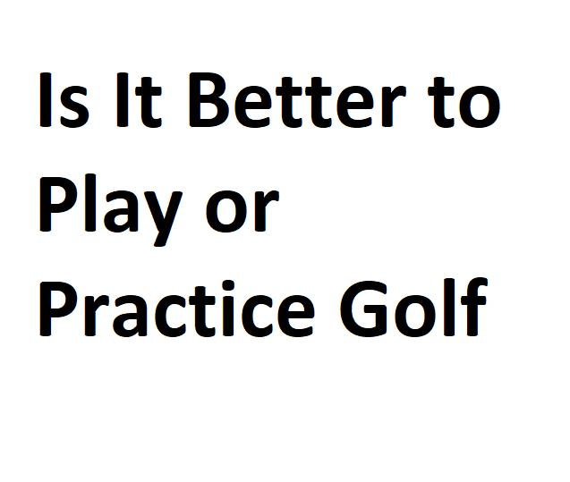 Is It Better To Play Or Practice Golf Complete Guide With Comparison is-it-better-to-play-or-practice-golf-complete-guide-with-comparison