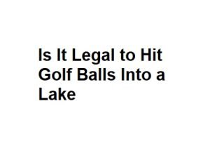 Is It Legal to Hit Golf Balls Into a Lake