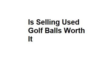 Is Selling Used Golf Balls Worth It