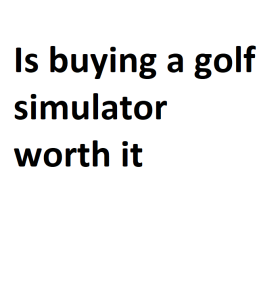 Is buying a golf simulator worth it