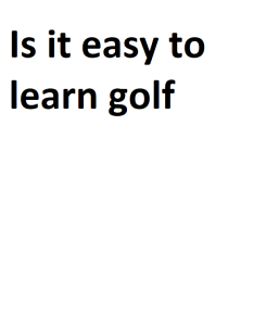 Is it easy to learn golf