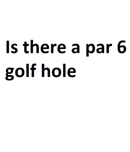 Is there a par 6 golf hole