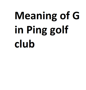 Meaning of G in Ping golf club