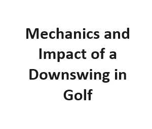 Mechanics and Impact of a Downswing in Golf