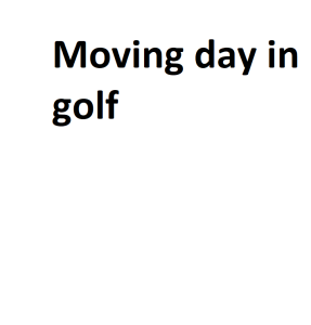 Moving day in golf