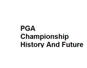 PGA Championship History And Future