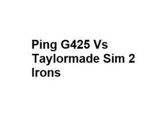 Ping G425 Vs Taylormade Sim 2 Irons