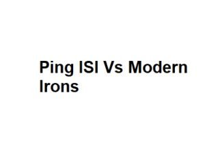 Ping ISI Vs Modern Irons