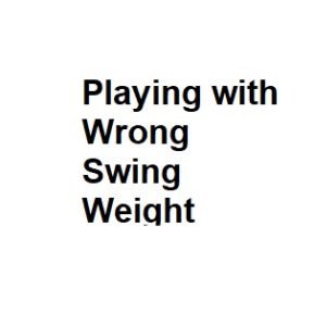 Playing with Wrong Swing Weight