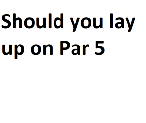 Should you lay up on Par 5