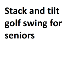 Stack and tilt golf swing for seniors