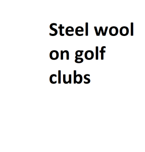 Steel wool on golf clubs