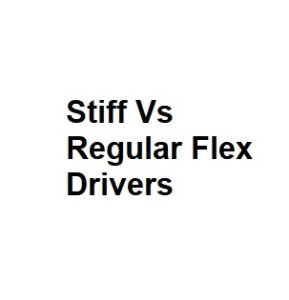 Stiff Vs Regular Flex Drivers