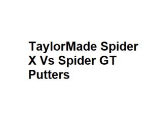 TaylorMade Spider X Vs Spider GT Putters