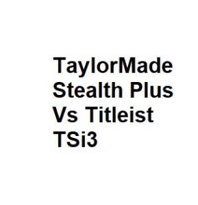 TaylorMade Stealth Plus Vs Titleist TSi3