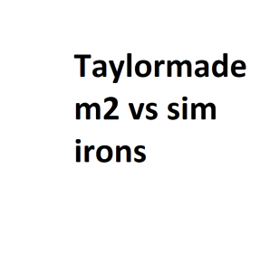 Taylormade m2 vs sim irons