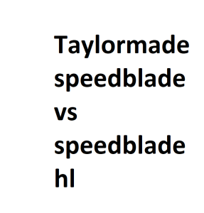 Taylormade speedblade vs speedblade hl