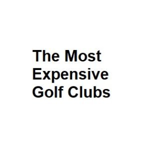 The Most Expensive Golf Clubs