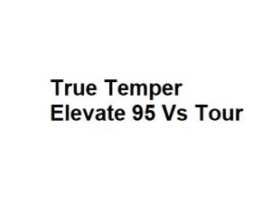 True Temper Elevate 95 Vs Tour