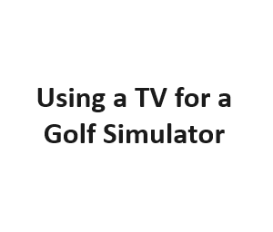 Using a TV for a Golf Simulator