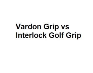 Vardon Grip vs Interlock Golf Grip