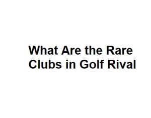 What Are the Rare Clubs in Golf Rival