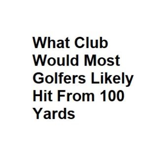 What Club Would Most Golfers Likely Hit From 100 Yards